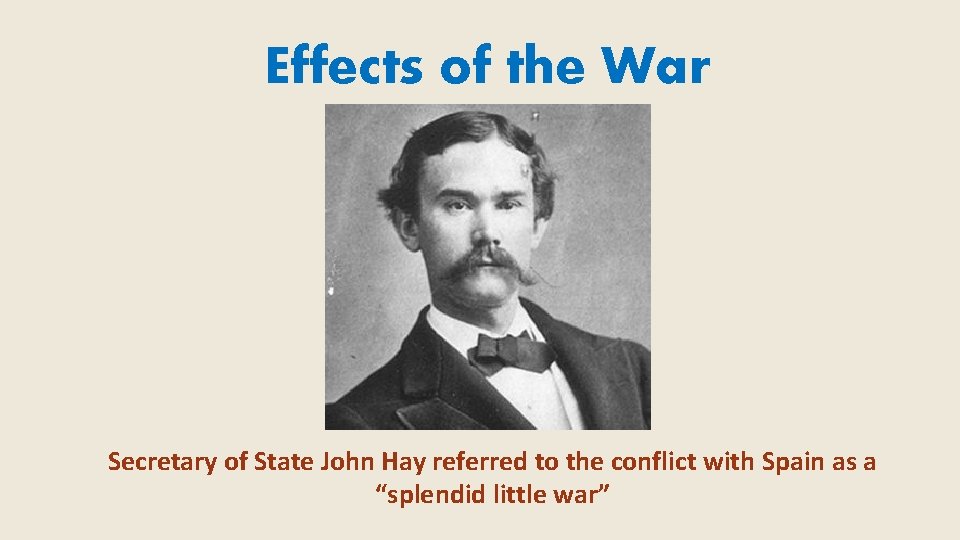 Effects of the War Secretary of State John Hay referred to the conflict with