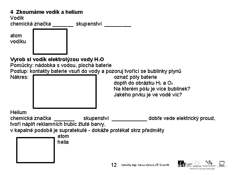 4 Zkoumáme vodík a helium Vodík chemická značka _______ skupenství _____ atom vodíku Vyrob