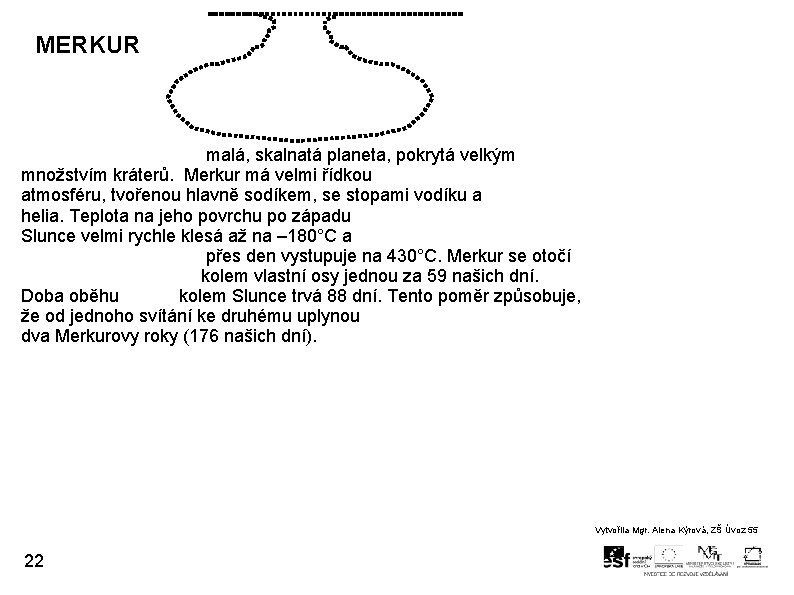 MERKUR malá, skalnatá planeta, pokrytá velkým množstvím kráterů. Merkur má velmi řídkou atmosféru, tvořenou