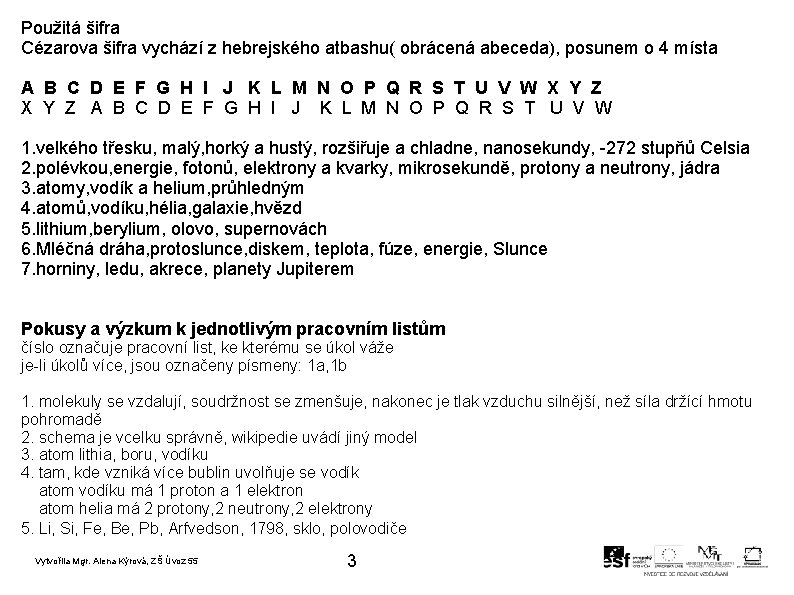 Použitá šifra Cézarova šifra vychází z hebrejského atbashu( obrácená abeceda), posunem o 4 místa