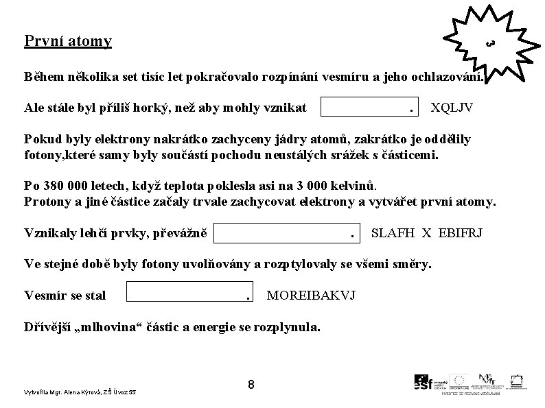 3 První atomy Během několika set tisíc let pokračovalo rozpínání vesmíru a jeho ochlazování.