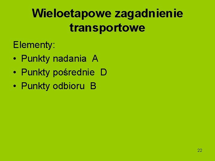 Wieloetapowe zagadnienie transportowe Elementy: • Punkty nadania A • Punkty pośrednie D • Punkty