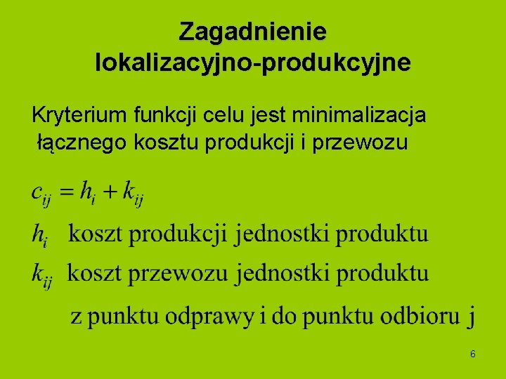 Zagadnienie lokalizacyjno-produkcyjne Kryterium funkcji celu jest minimalizacja łącznego kosztu produkcji i przewozu 6 