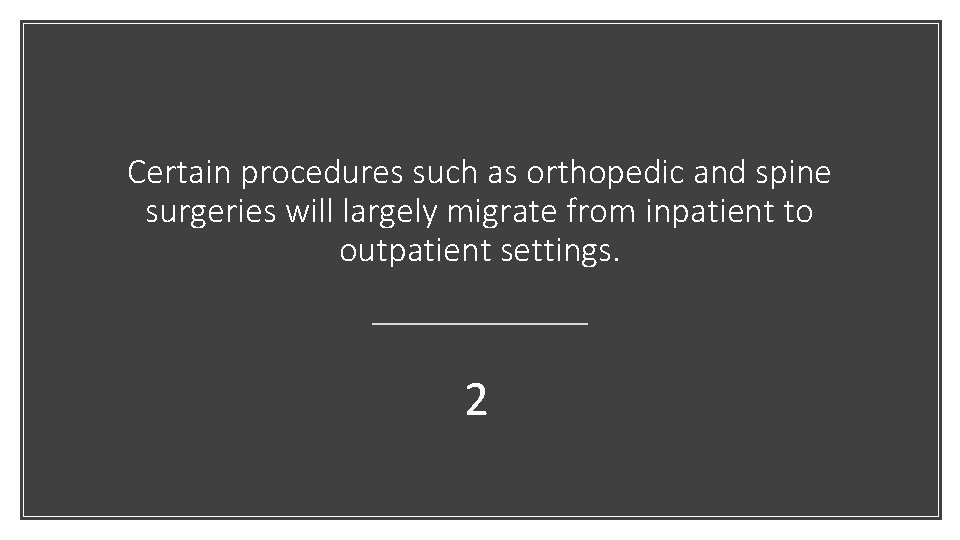 Certain procedures such as orthopedic and spine surgeries will largely migrate from inpatient to