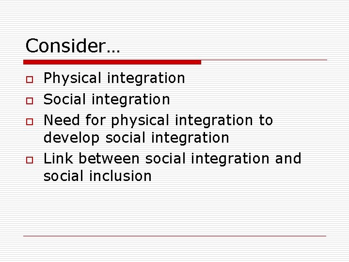 Consider… o o Physical integration Social integration Need for physical integration to develop social