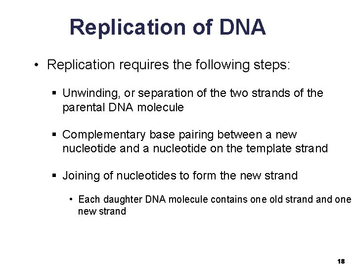 Replication of DNA • Replication requires the following steps: § Unwinding, or separation of