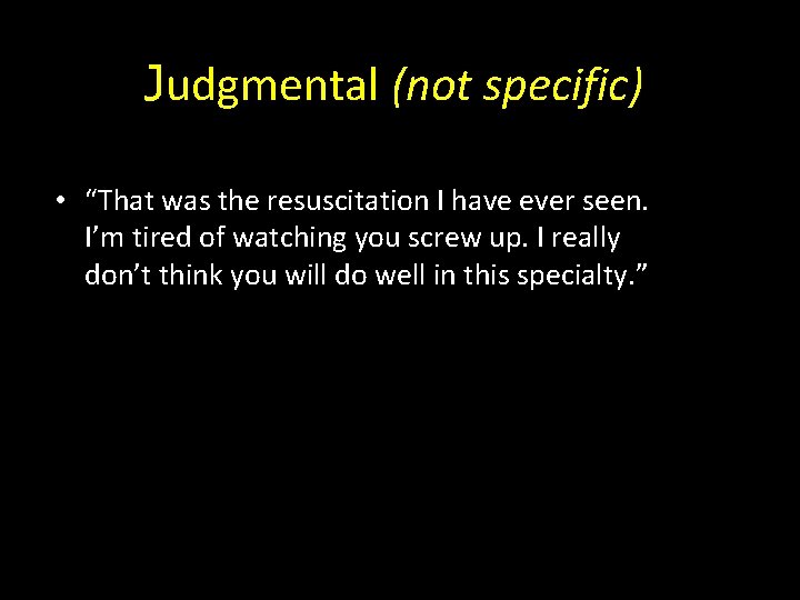 Judgmental (not specific) • “That was the resuscitation I have ever seen. I’m tired