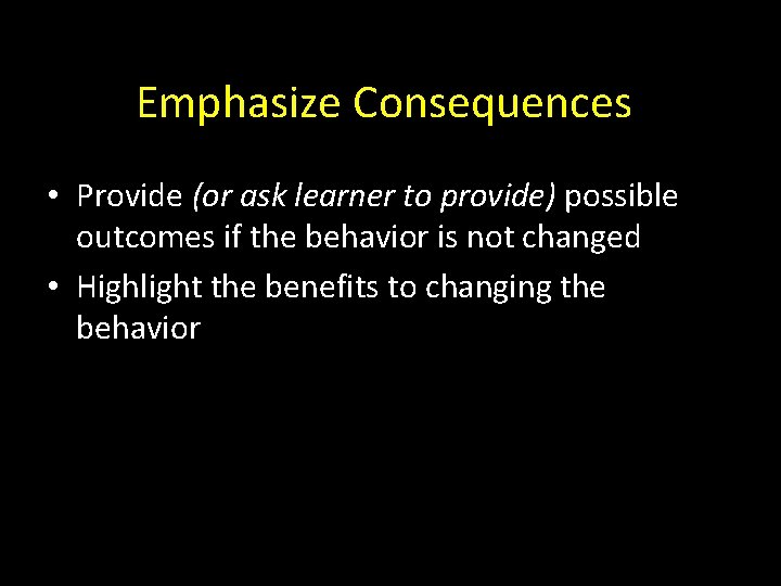 Emphasize Consequences • Provide (or ask learner to provide) possible outcomes if the behavior
