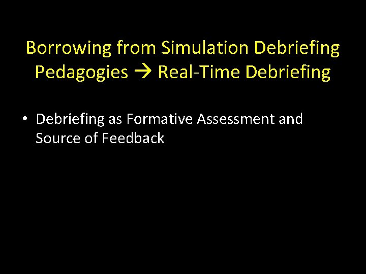 Borrowing from Simulation Debriefing Pedagogies Real-Time Debriefing • Debriefing as Formative Assessment and Source
