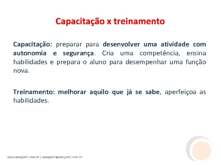 Capacitação x treinamento Capacitação: preparar para desenvolver uma atividade com autonomia e segurança. Cria