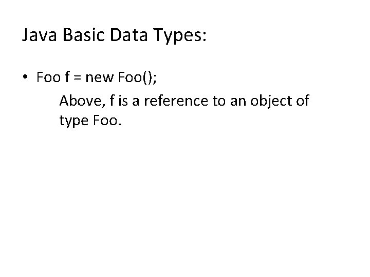 Java Basic Data Types: • Foo f = new Foo(); Above, f is a