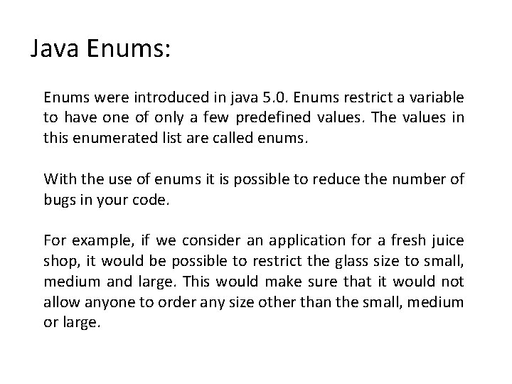 Java Enums: Enums were introduced in java 5. 0. Enums restrict a variable to