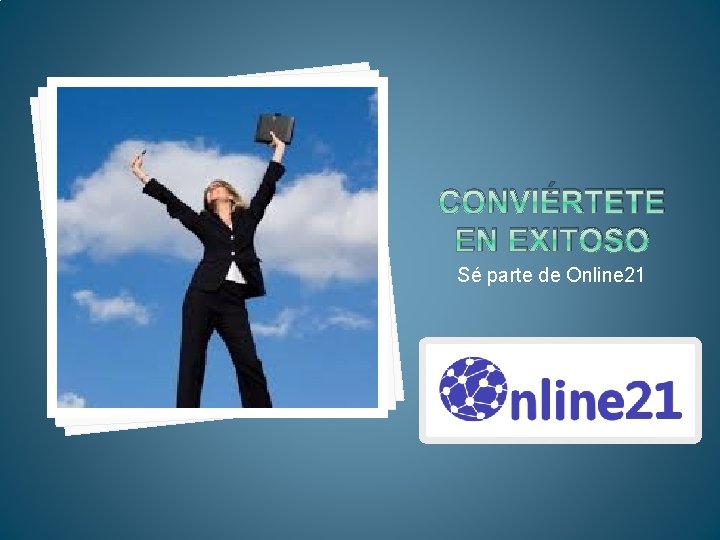 CONVIÉRTETE EN EXITOSO Sé parte de Online 21 CONVIÉRTETE EN EXITOSO Sé parte de Online 21