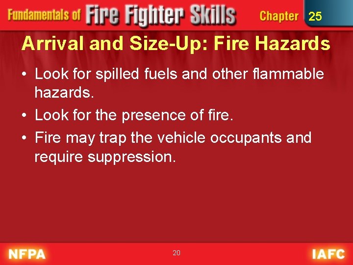 25 Arrival and Size-Up: Fire Hazards • Look for spilled fuels and other flammable