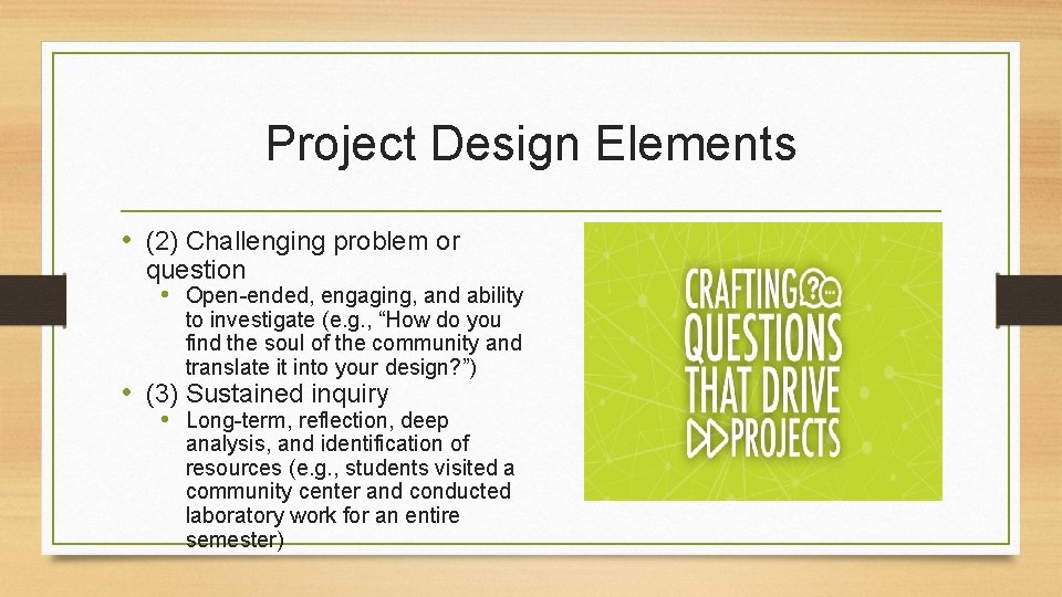 Project Design Elements • (2) Challenging problem or question • Open-ended, engaging, and ability