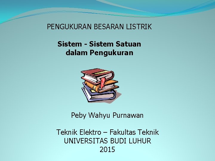 PENGUKURAN BESARAN LISTRIK Sistem - Sistem Satuan dalam Pengukuran Peby Wahyu Purnawan Teknik Elektro