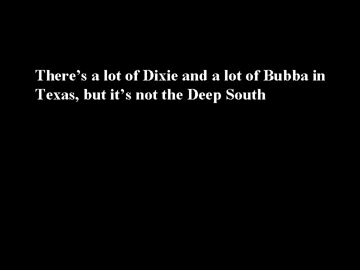 There’s a lot of Dixie and a lot of Bubba in Texas, but it’s