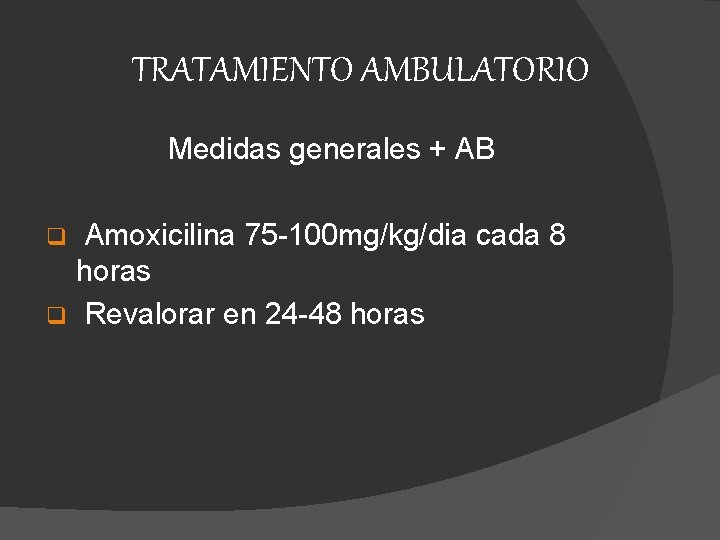 TRATAMIENTO AMBULATORIO Medidas generales + AB Amoxicilina 75 -100 mg/kg/dia cada 8 horas q