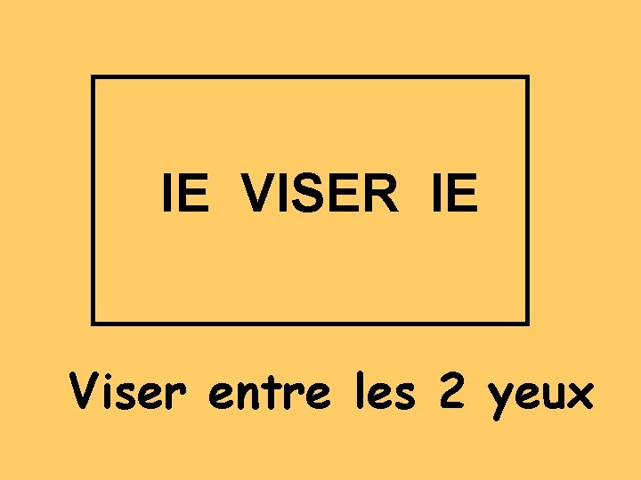 IE VISER IE Viser entre les 2 yeux 