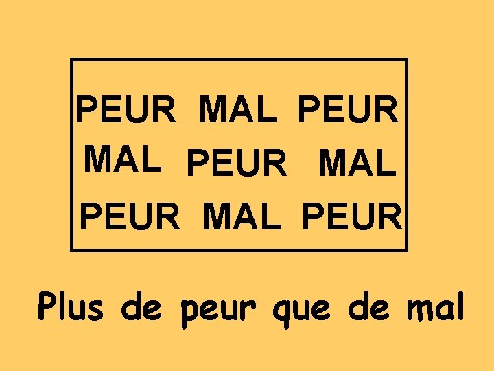 PEUR MAL PEUR Plus de peur que de mal 