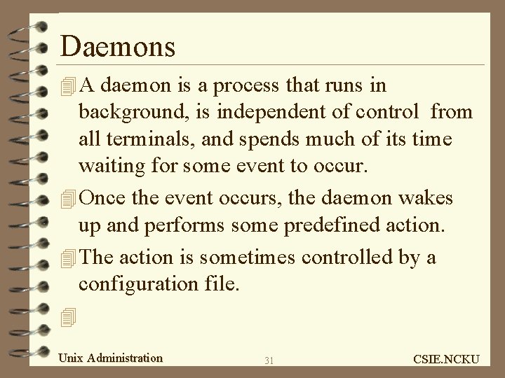 Daemons 4 A daemon is a process that runs in background, is independent of