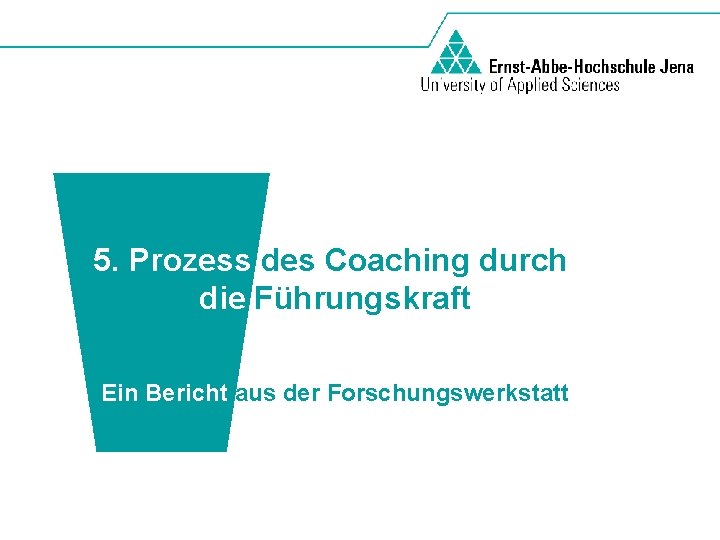 5. Prozess des Coaching durch die Führungskraft Ein Bericht aus der Forschungswerkstatt 