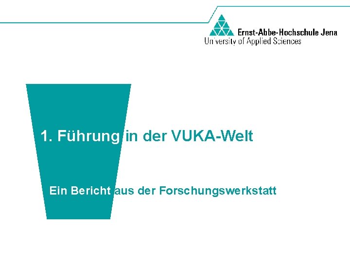 1. Führung in der VUKA-Welt Ein Bericht aus der Forschungswerkstatt 