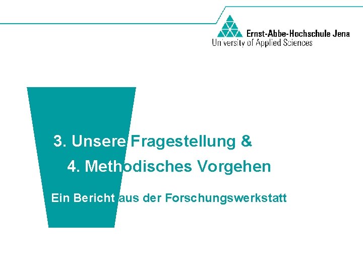 3. Unsere Fragestellung & 4. Methodisches Vorgehen Ein Bericht aus der Forschungswerkstatt 