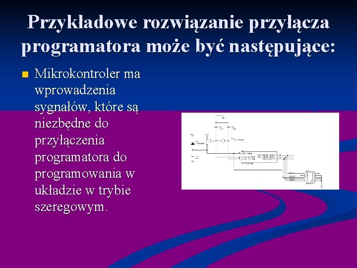 Przykładowe rozwiązanie przyłącza programatora może być następujące: n Mikrokontroler ma wprowadzenia sygnałów, które są