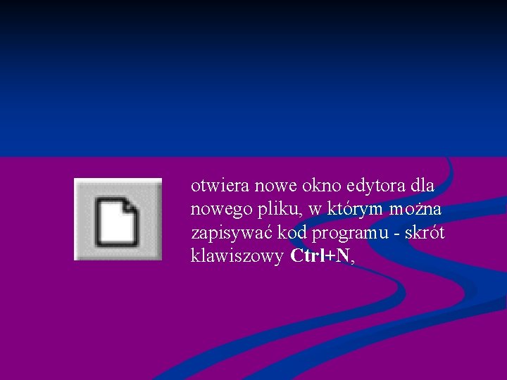 otwiera nowe okno edytora dla nowego pliku, w którym można zapisywać kod programu -