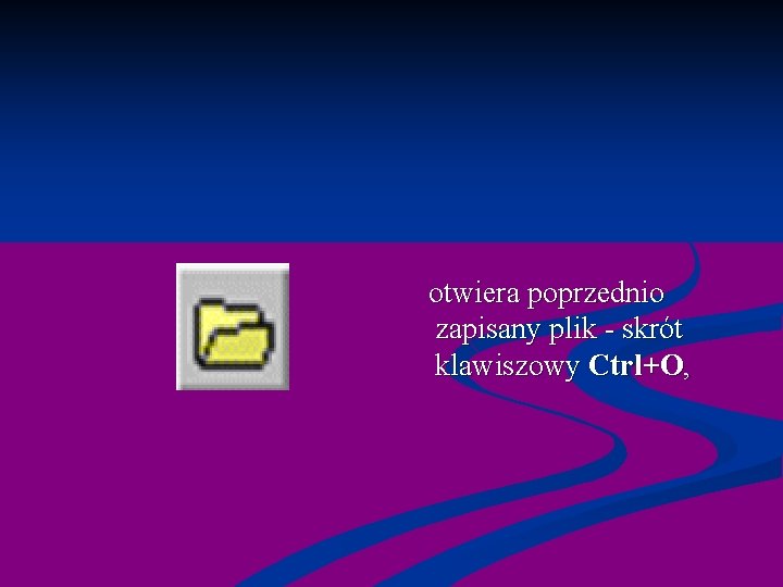  otwiera poprzednio zapisany plik - skrót klawiszowy Ctrl+O, 