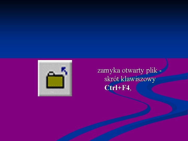 zamyka otwarty plik - skrót klawiszowy Ctrl+F 4, 