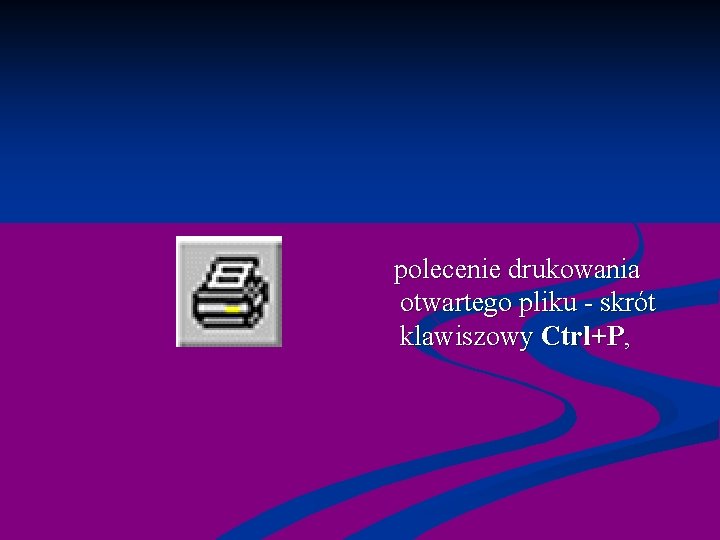  polecenie drukowania otwartego pliku - skrót klawiszowy Ctrl+P, 