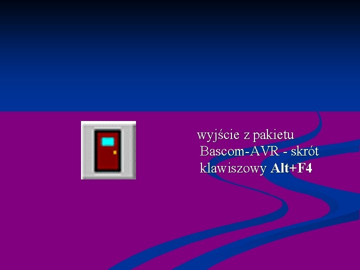  wyjście z pakietu Bascom-AVR - skrót klawiszowy Alt+F 4 