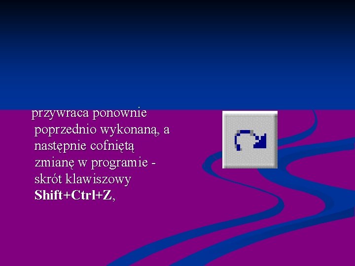  przywraca ponownie poprzednio wykonaną, a następnie cofniętą zmianę w programie - skrót klawiszowy