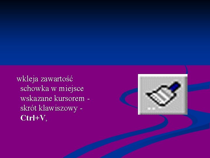  wkleja zawartość schowka w miejsce wskazane kursorem - skrót klawiszowy - Ctrl+V, 
