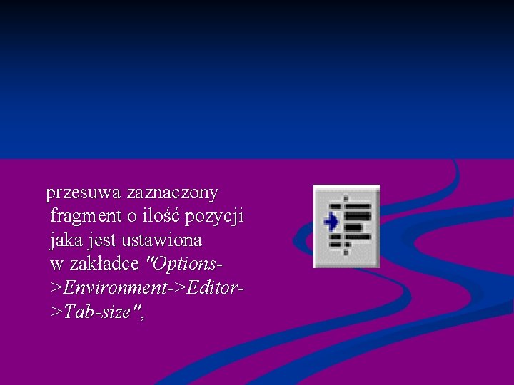  przesuwa zaznaczony fragment o ilość pozycji jaka jest ustawiona w zakładce "Options>Environment->Editor>Tab-size", 