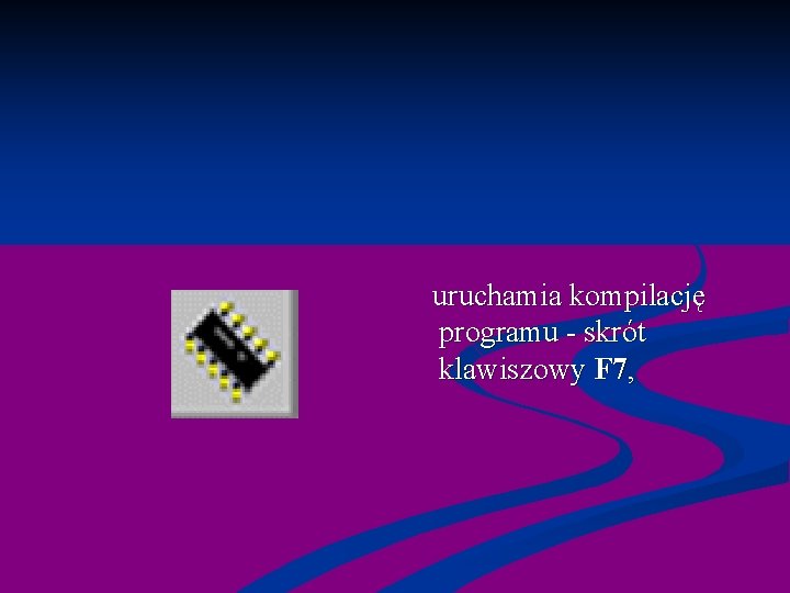  uruchamia kompilację programu - skrót klawiszowy F 7, 