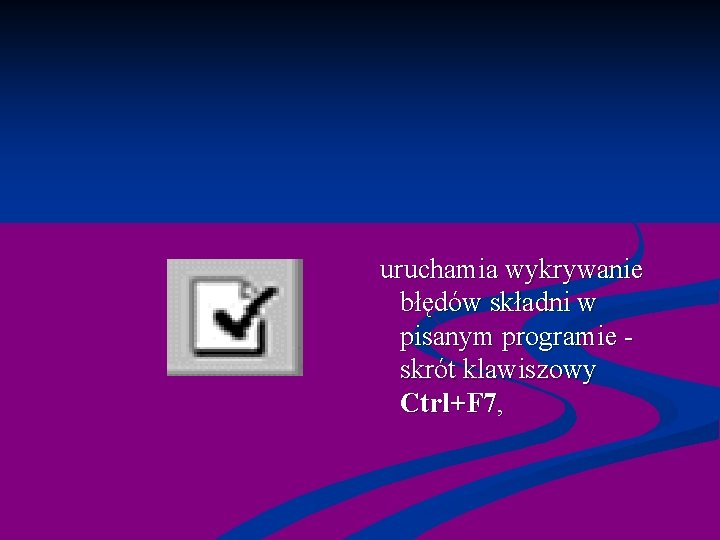  uruchamia wykrywanie błędów składni w pisanym programie - skrót klawiszowy Ctrl+F 7, 