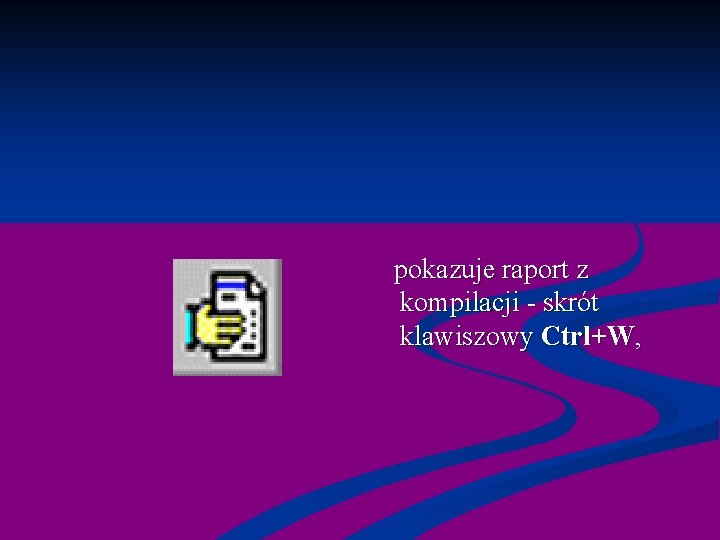  pokazuje raport z kompilacji - skrót klawiszowy Ctrl+W, 