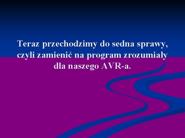 Teraz przechodzimy do sedna sprawy, czyli zamienić na program zrozumiały dla naszego AVR-a. 