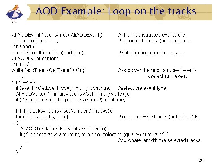 AOD Example: Loop on the tracks Ali. AODEvent *event= new Ali. AODEvent(); //The reconstructed