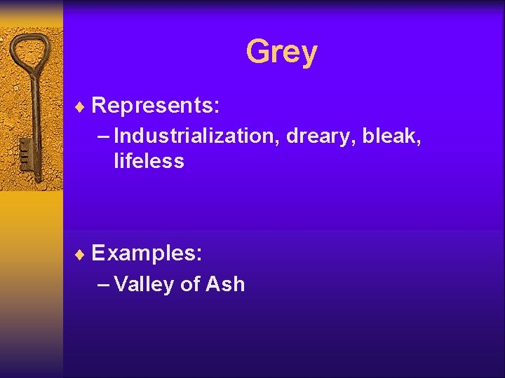 Grey ¨ Represents: – Industrialization, dreary, bleak, lifeless ¨ Examples: – Valley of Ash