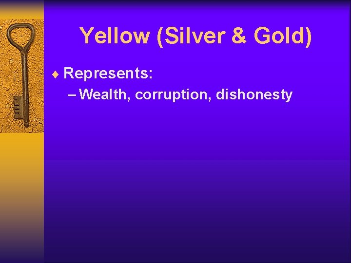 Yellow (Silver & Gold) ¨ Represents: – Wealth, corruption, dishonesty 