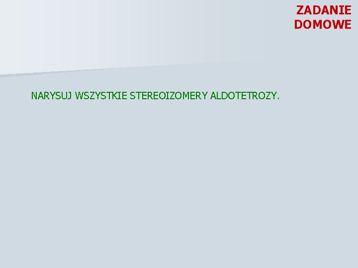 ZADANIE DOMOWE NARYSUJ WSZYSTKIE STEREOIZOMERY ALDOTETROZY. 