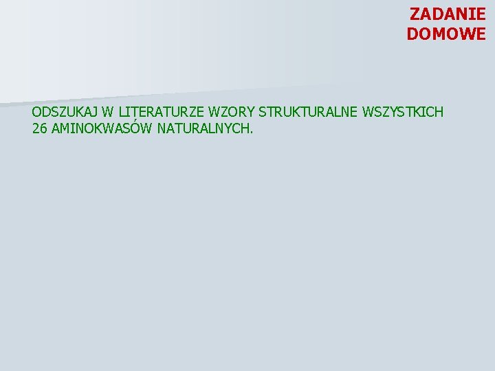 ZADANIE DOMOWE ODSZUKAJ W LITERATURZE WZORY STRUKTURALNE WSZYSTKICH 26 AMINOKWASÓW NATURALNYCH. 