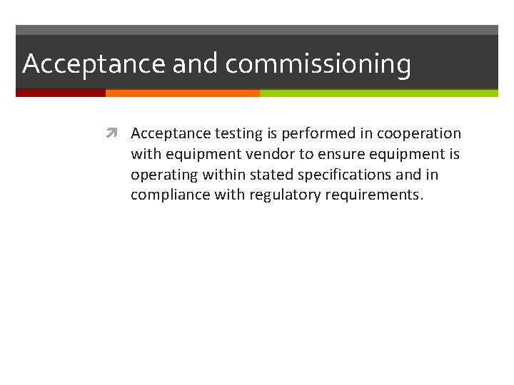 Acceptance and commissioning Acceptance testing is performed in cooperation with equipment vendor to ensure