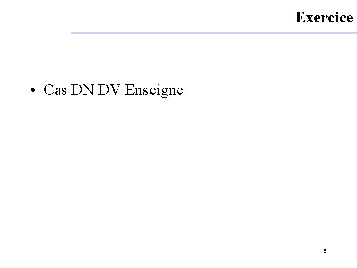 Exercice • Cas DN DV Enseigne 8 