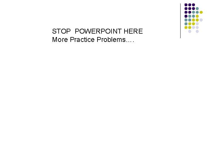 STOP POWERPOINT HERE More Practice Problems…. 