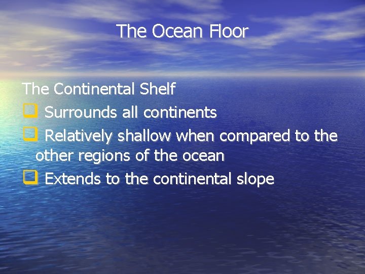 The Ocean Floor The Continental Shelf Surrounds all continents Relatively shallow when compared to